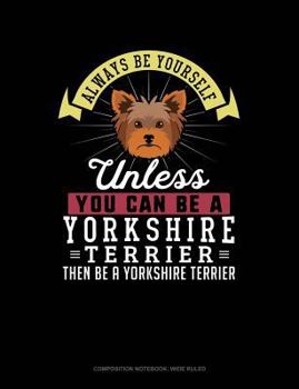 Paperback Always Be Yourself Unless You Can Be a Yorkshire Terrier Then Be a Yorkshire Terrier: Composition Notebook: Wide Ruled Book