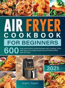 Hardcover Air Fryer Cookbook For Beginners: 600 Easy and Home-made Recipes with Cooking Tricks and Tips to Fry, Bake, Roast and Grill Best Meals with Air Fryer Book