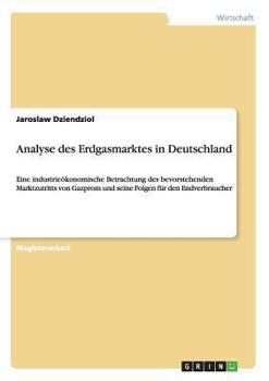 Paperback Analyse des Erdgasmarktes in Deutschland: Eine industrieökonomische Betrachtung des bevorstehenden Marktzutritts von Gazprom und seine Folgen für den [German] Book