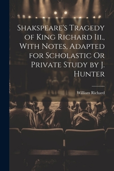 Paperback Shakspeare's Tragedy of King Richard Iii., With Notes, Adapted for Scholastic Or Private Study by J. Hunter Book