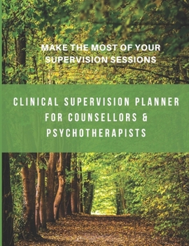 Clinical Supervision Planner For Counsellors & Psychotherapists: Make The Most Of Your Supervision Sessions