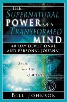 The Supernatural Power of a Transformed Mind: Access to a Life of Miracles