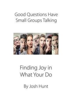 Paperback Good Questions Have Small Groups Talking -- Finding Joy in What You Do: Finding Joy in What You Do Book