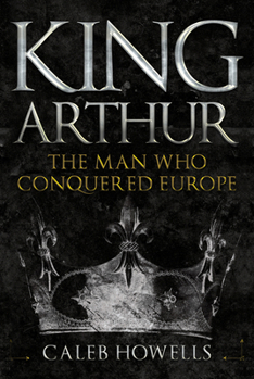 Hardcover King Arthur: The Man Who Conquered Europe Book