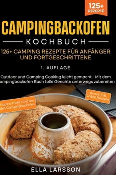 Campingbackofen Kochbuch - 125+ Camping Rezepte für Anfänger und Fortgeschrittene: Outdoor und Camping Cooking leicht gemacht - Mit dem ... unterwegs zubereiten (German Edition)
