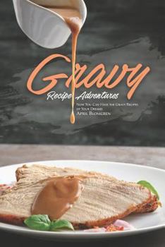 Gravy Recipe Adventures: Now You Can Have the Gravy Recipes of Your Dreams