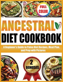 ANCESTRAL DIET COOKBOOK: A Beginners Guide to Paleo Diet Recipes, Meal Plan, and Prep with Pictures