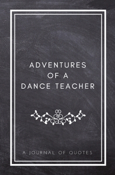 Paperback Adventures of A Dance Teacher: A Journal of Quotes: Prompted Quote Journal (5.25inx8in) Dance Teacher Gift for Men or Women, Teacher Appreciation Gif Book