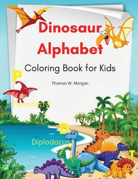 Dinosaur Alphabet Coloring Book for Kids: Amazing coloring book with adorable dinosaurs and alphabet for boys and girls Ages 3-8 A great gift for kids ... time to the prehistoric age with dinosaurs