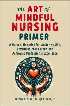 Paperback The Art of Mindful Nursing Primer: A Nurse's Blueprint for Mastering Life, Advancing Your Career, and Achieving Professional Excellence Book