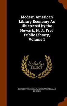 Hardcover Modern American Library Economy As Illustrated by the Newark, N. J., Free Public Library, Volume 1 Book