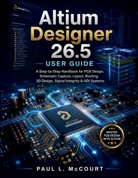 Paperback Altium Designer 26.5 User Guide: A Step-by-Step Handbook for PCB Design, Schematic Capture, Layout, Routing, 3D Design, Signal Integrity & HDI Systems Book