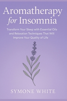 Aromatherapy for Insomnia: Transform Your Sleep with Essential Oils and Relaxation Techniques That Will Improve Your Quality of Life (Sleep Disorders)