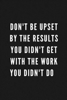 Paperback Don't Be Upset By The Results You Didn't Get With The Work You Didn't Do: Funny Gift for Coworkers & Friends - Blank Work Journal with Sarcastic Offic Book