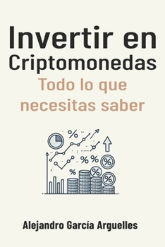 Invertir en Criptomonedas: Todo lo que necesitas saber (Inversión desde cero: guía para comenzar a invertir) (Spanish Edition)