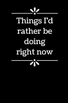 Paperback Things I'd Rather Be Doing Right Now: 6 x 9 - Blank Lined Notebook for Office Worker, Boss or Gag Gift Book