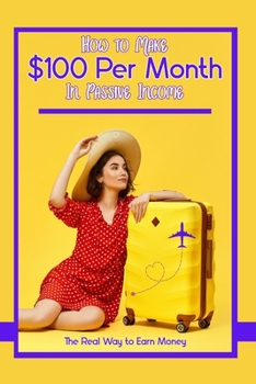 Paperback How to Make $100 Per Month in Passive Income: The Real Way to Earn Money Book