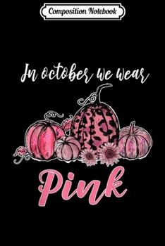 Composition Notebook: In October We Wear Pink Pumpkin Breast Cancer Awareness  Journal/Notebook Blank Lined Ruled 6x9 100 Pages