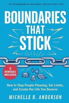 Boundaries That Stick: How to Stop People-Pleasing, Set Limits, and Create the Life You Deserve