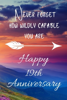 Never Forget How Wildly Capable You Are Happy 19th Anniversary: Anniversary Gift For Parents / Notebook / Journal / Anniversary Quotes / Anniversary ... Gift For Her / Anniversary Gifts For Wife