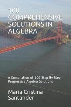 Paperback 100 Comprehensive Solutions in Algebra: A Compilation of 100 Step By Step Progressive Algebra Solutions Book