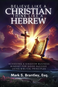 Paperback Believe Like a Christian, Think Like a Hebrew: Achieving a Kingdom Business Mindset for Good Success Using Biblical Principles Book