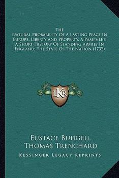 Paperback The Natural Probability Of A Lasting Peace In Europe; Liberty And Property, A Pamphlet; A Short History Of Standing Armies In England; The State Of Th Book