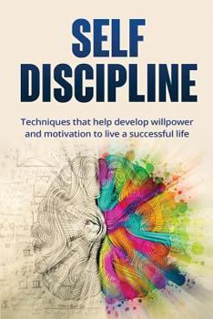 Paperback Self-Discipline: Techniques to Help Develop Willpower and Motivation to Live a Successful Life: Techniques That Help Develop Willpower Book