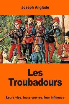 Les Troubadours: Leurs Vies, Leurs Oeuvres, Leur Influence