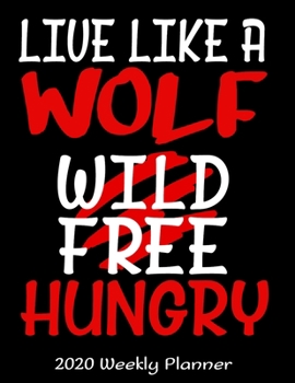 Live Like A Wolf Wild Free Hungry 2020 Weekly Planner: 2020 Wolves Lover Planner - Daily Weekly and Monthly Planners - The Perfect Gift - 2020 Planner ... Planner - 12 Month 8.5" x 11" Sized 120 Pages