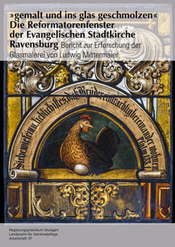 Gemalt Und Ins Glas Geschmolzen' - Die Reformatorenfenster Der Evangelischen Stadtkirche Ravensburg: Bericht Zur Erforschung Der Glasmalerei Von Ludwi
