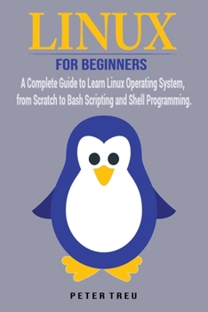 Linux For Beginners: A Complete Guide to Learn Linux Operating System, from Scratch to Bash Scripting and Shell Programming