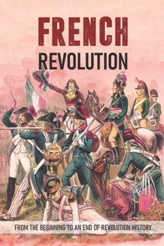 Paperback French Revolution: From The Beginning To An End Of Revolution History: Revolutionary War Timeline Book