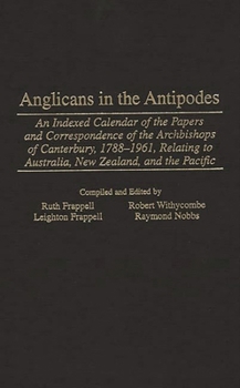Hardcover Anglicans in the Antipodes: An Indexed Calendar to the Papers and Correspondence of the Archbishops of Canterbury, 1788-1961, Relating to Australi Book