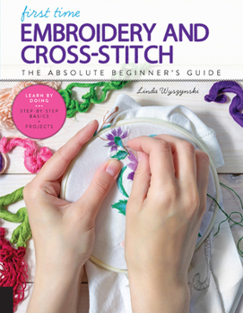 Paperback First Time Embroidery and Cross-Stitch: The Absolute Beginner's Guide - Learn by Doing * Step-By-Step Basics + Projects Book