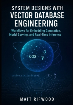 Paperback System Designs with Vector Database Engineering: Workflows for Embedding Generation, Model Serving, and Real-Time Inference Book