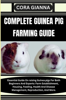COMPLETE GUINEA PIG FARMING GUIDE: Essential Guide On raising Guinea pigs For Both Beginners And Experts: Farm Establishment, Housing, Feeding, Health And Disease Management, Reproduction, And More.