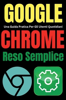 Google Chrome Reso Semplice: Una Guida Pratica Per Gli Utenti Quotidiani (Tech Tips and Hacks for Everyone) (Italian Edition)