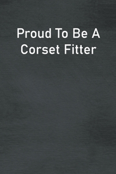 Paperback Proud To Be A Corset Fitter: Lined Notebook For Men, Women And Co Workers Book