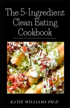 Paperback The 5-Ingredient Clean Eating Cookbook: Comprehensive Simple Recipes to Nourish and Inspire For Weight Loss Managing Diabetes Book