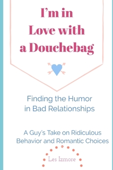 Paperback I'm in Love with a Douchebag: Finding the Humor in Bad Relationships - A Guy's Take on Ridiculous Behavior and Romantic Choices Book