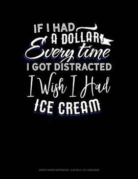 Paperback If I Had a Dollar for Everytime I Got Distracted. I Wish I Had Some Ice Cream: Graph Paper Notebook - 0.25 Inch (1/4) Squares Book