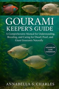 GOURAMI KEEPER’S GUIDE: A Comprehensive Manual for Understanding, Breeding, and Caring for Dwarf, Pearl, and Giant Gouramis Naturally