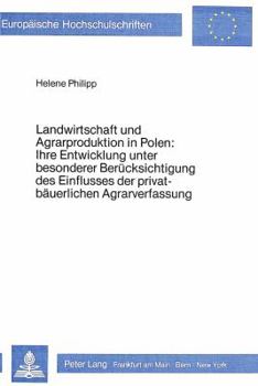 Landwirtschaft Und Agrarproduktion in Polen: Ihre Entwicklung Unter Besonderer Beruecksichtigung Des Einflusses Der Privatbaeuerlichen Agrarverfassung