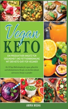 Vegan Keto: Ein produktiver Ansatz für Gesundheit und Fettverbrennung mit der Keto-Diät für Veganer; Der 30-Tage-Mahlzeitenplan für vegane, pflanzli- ... und massive Energie zu genießen