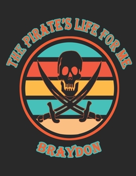The Pirate's Life For Me Braydon: 8.5x11. 110 page. College Rule. Funny Pirate Vintage Skull Crossbone Sword journal composition book (Notebook School Office Supplies)