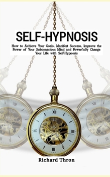 Paperback Self-Hypnosis: How to Achieve Your Goals, Manifest Success, Improve the Power of Your Subconscious Mind and Powerfully Change Your Li Book