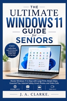 The Ultimate Windows 11 Guide for Seniors: Master Windows 11 in Days with Large Print, Simple Steps, Essential Tips, Internet Safety, Email, Photos, a