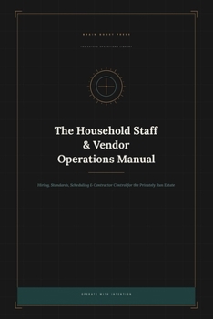 The Household Staff & Vendor Operations Manual: Hiring, Standards, Scheduling, and Contractor Control for the Privately Run Estate