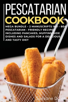 Pescatarian Cookbook: MEGA BUNDLE - 2 Manuscripts in 1 - 80+ Pescatarian - friendly recipes including pancakes, muffins, side dishes and salads for a delicious and tasty diet